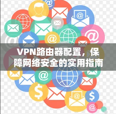 VPN路由器配置,保障网络安全的实用指南 VPN路由器配置,保障网络安全的实用指南