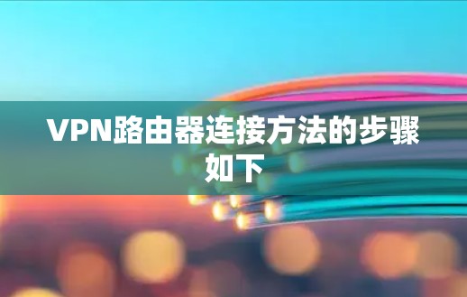 VPN路由器连接方法的步骤如下
