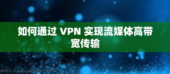 如何通过 VPN 实现流媒体高带宽传输