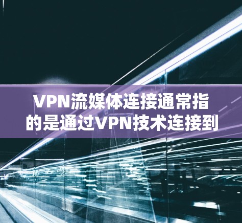 VPN流媒体连接通常指的是通过VPN技术连接到国外的流媒体平台，以便观看含有敏感内容的电影、电视剧、游戏等。以下是关于VPN流媒体连接的一些关键点