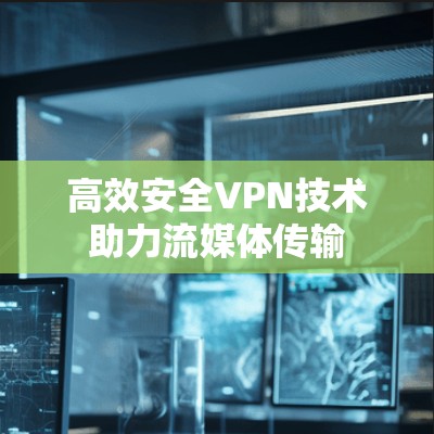 高效安全VPN技术助力流媒体传输