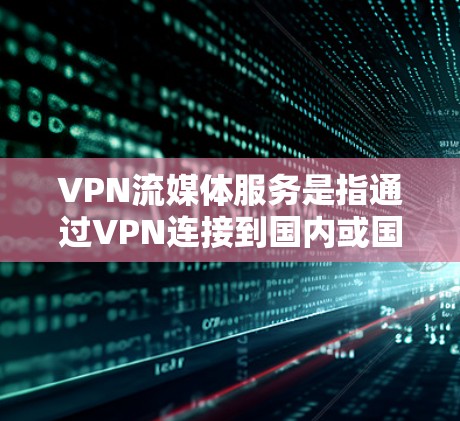 VPN流媒体服务是指通过VPN连接到国内或国际流媒体平台,让用户能够在线观看或下载本地流媒体内容。以下是关于VPN流媒体服务的详细介绍 VPN流媒体服务是指通过VPN连接到国内或国际流媒体平台,让用户能够在线观看或下载本地流媒体内容。以下是关于VPN流媒体服务的详细介绍