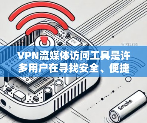 VPN流媒体访问工具是许多用户在寻找安全、便捷的流媒体解决方案时常用的工具。以下是一些常见的VPN流媒体访问工具，供您参考
