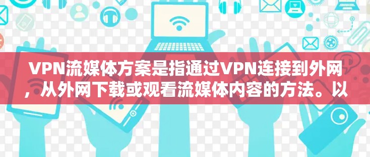 VPN流媒体方案是指通过VPN连接到外网，从外网下载或观看流媒体内容的方法。以下是关于VPN流媒体方案的详细步骤说明