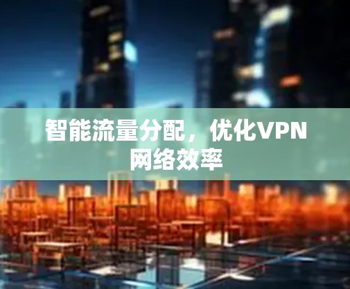 智能流量分配，优化VPN网络效率