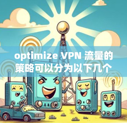optimize VPN 流量的策略可以分为以下几个步骤，每个步骤都有其重要性，帮助你更好地管理流量