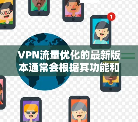 VPN流量优化的最新版本通常会根据其功能和性能进行调整，以满足不同用户的需求。以下是一些最常见的VPN流量优化版本，基于主要功能