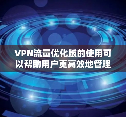 VPN流量优化版的使用可以帮助用户更高效地管理流量,减少不必要的中断。以下是一些优化 VPN 流量的建议 VPN流量优化版的使用可以帮助用户更高效地管理流量,减少不必要的中断。以下是一些优化 VPN 流量的建议