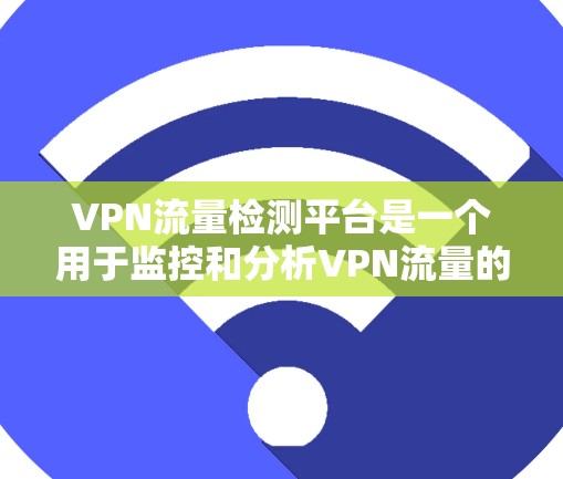 VPN流量检测平台是一个用于监控和分析VPN流量的工具,帮助用户和企业确保数据的安全性和合规性。以下是对这些平台的详细分析 VPN流量检测平台是一个用于监控和分析VPN流量的工具,帮助用户和企业确保数据的安全性和合规性。以下是对这些平台的详细分析
