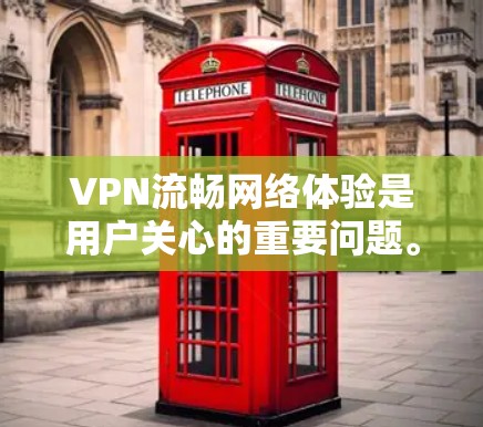 VPN流畅网络体验是用户关心的重要问题。VPN通过加密和网络连接实现数据传输，但流畅度的提升需要从多个方面入手。以下是一些提高VPN流畅网络体验的方法