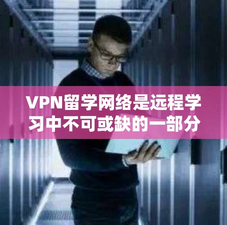 VPN留学网络是远程学习中不可或缺的一部分，它为学生提供了安全、便捷的网络环境，支持远程学术交流和远程学习。以下是详细介绍 VPN留学网络的相关信息