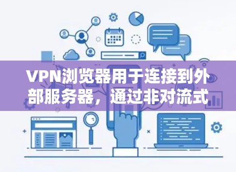 VPN浏览器用于连接到外部服务器,通过非对流式协议访问云服务。以下是一些关键信息和步骤 VPN浏览器用于连接到外部服务器,通过非对流式协议访问云服务。以下是一些关键信息和步骤
