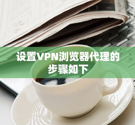 设置VPN浏览器代理的步骤如下 设置VPN浏览器代理的步骤如下