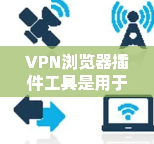VPN浏览器插件工具是用于在浏览器中添加VPN服务器或相关的插件,以便访问加密的VPN网络。以下是对这些工具的详细分类和总结 VPN浏览器插件工具是用于在浏览器中添加VPN服务器或相关的插件,以便访问加密的VPN网络。以下是对这些工具的详细分类和总结
