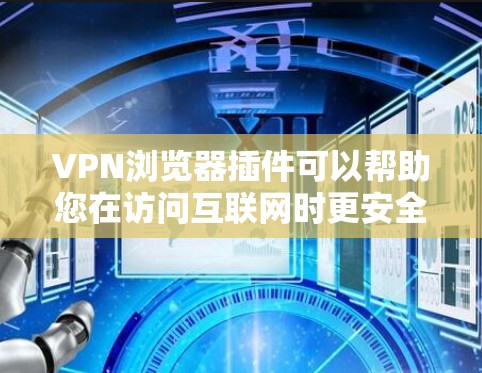 VPN浏览器插件可以帮助您在访问互联网时更安全地使用VPN服务。以下是常见的VPN浏览器插件及其用途 VPN浏览器插件可以帮助您在访问互联网时更安全地使用VPN服务。以下是常见的VPN浏览器插件及其用途