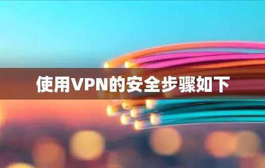 使用VPN的安全步骤如下 使用VPN的安全步骤如下