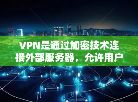 VPN是通过加密技术连接外部服务器，允许用户访问国外网站，同时保护数据安全的技术。以下是使用VPN浏览国外网站的步骤和注意事项