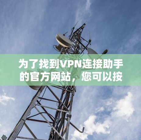 为了找到VPN连接助手的官方网站，您可以按照以下步骤进行