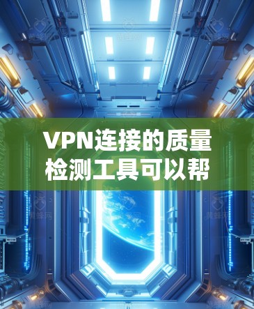 VPN连接的质量检测工具可以帮助你确保服务器的可靠性和安全性，以及连接的稳定性和可靠性。以下是一些常用的VPN连接质量检测工具及其特点