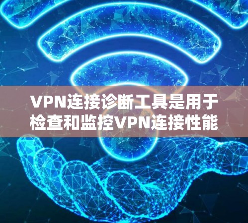 VPN连接诊断工具是用于检查和监控VPN连接性能、安全性和网络配置的工具。以下是一些常用的VPN连接诊断工具及其功能