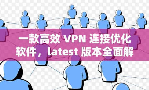 一款高效 VPN 连接优化软件，latest 版本全面解析