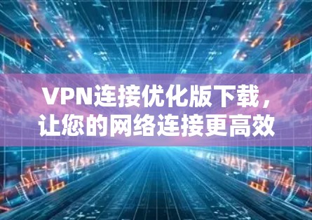 VPN连接优化版下载，让您的网络连接更高效