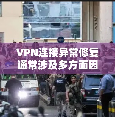 VPN连接异常修复通常涉及多方面因素，包括网络环境、防火墙设置、VPN服务本身以及硬件设备的问题。以下是解决此类异常的常见步骤