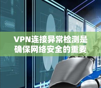 VPN连接异常检测是确保网络安全的重要技术，通过多种方法来检测DDoS攻击等异常行为。以下是对VPN连接异常检测的详细总结