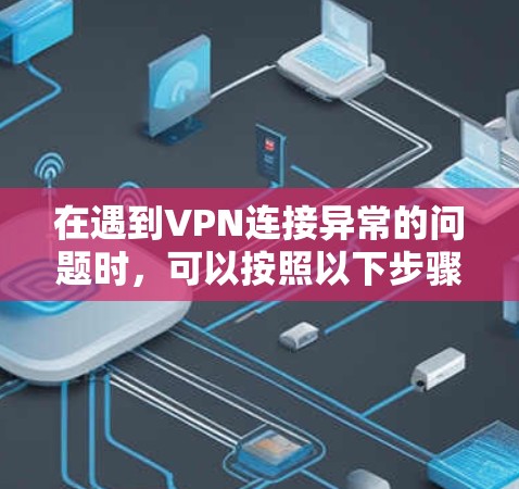在遇到VPN连接异常的问题时，可以按照以下步骤进行处理