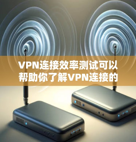 VPN连接效率测试可以帮助你了解VPN连接的稳定性和延迟情况,这对于优化VPN设置和性能提升非常有帮助。以下是一些关于VPN连接效率测试的建议和解释 VPN连接效率测试可以帮助你了解VPN连接的稳定性和延迟情况,这对于优化VPN设置和性能提升非常有帮助。以下是一些关于VPN连接效率测试的建议和解释
