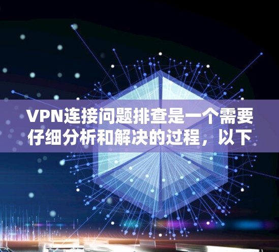 VPN连接问题排查是一个需要仔细分析和解决的过程，以下是一些常见的问题和排查解决方案，帮助你解决问题