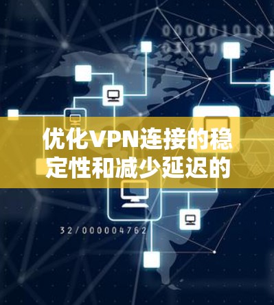 优化VPN连接的稳定性和减少延迟的方法如下