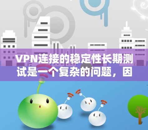 VPN连接的稳定性长期测试是一个复杂的问题,因为它涉及到多个因素,包括网络环境、VPN服务、测试工具、配置设置以及实际使用环境。以下是一些步骤和建议,帮助你更好地理解如何长期测试VPN连接的稳定性 VPN连接的稳定性长期测试是一个复杂的问题,因为它涉及到多个因素,包括网络环境、VPN服务、测试工具、配置设置以及实际使用环境。以下是一些步骤和建议,帮助你更好地理解如何长期测试VPN连接的稳定性