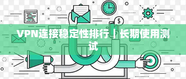 VPN连接稳定性排行|长期使用测试 VPN连接稳定性排行|长期使用测试