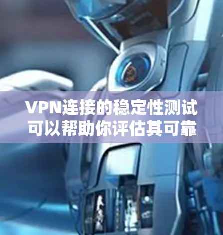 VPN连接的稳定性测试可以帮助你评估其可靠性和安全性，这对于长期使用和维护非常重要。以下是关于VPN连接稳定性测试的一些关键信息和建议