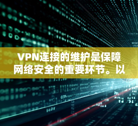 VPN连接的维护是保障网络安全的重要环节。以下是 VPN 连接维护的主要步骤和方法 VPN连接的维护是保障网络安全的重要环节。以下是 VPN 连接维护的主要步骤和方法