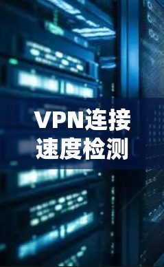 VPN连接速度检测软件是一种用于评估和监控VPN连接性能的工具，能够帮助用户优化连接稳定性并确保安全。以下是这些软件的详细分类和功能