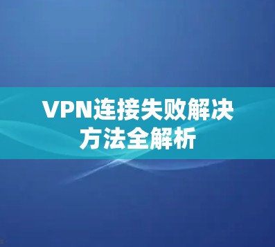 VPN连接失败解决方法全解析