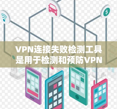 VPN连接失败检测工具是用于检测和预防VPN连接异常情况的工具。以下是几种常用的VPN连接失败检测工具及其特点 VPN连接失败检测工具是用于检测和预防VPN连接异常情况的工具。以下是几种常用的VPN连接失败检测工具及其特点