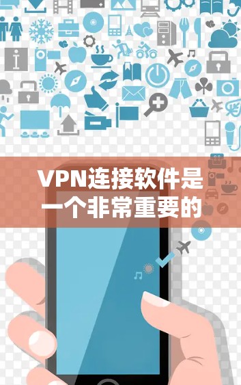 VPN连接软件是一个非常重要的工具，它可以帮助用户远程访问互联网资源。以下是对VPN连接软件的详细说明