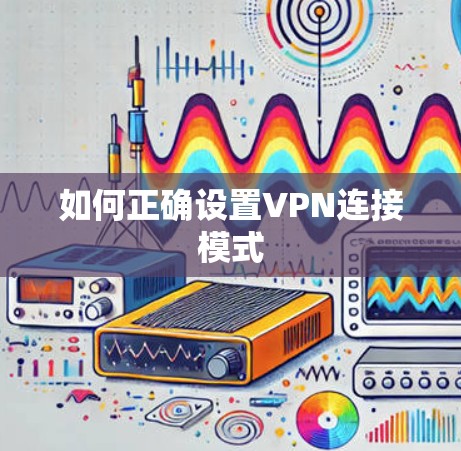 如何正确设置VPN连接模式 如何正确设置VPN连接模式