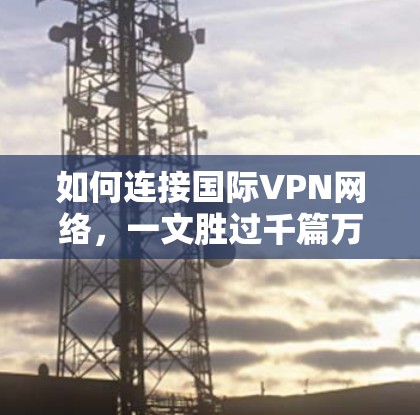 如何连接国际VPN网络,一文胜过千篇万篇 如何连接国际VPN网络,一文胜过千篇万篇