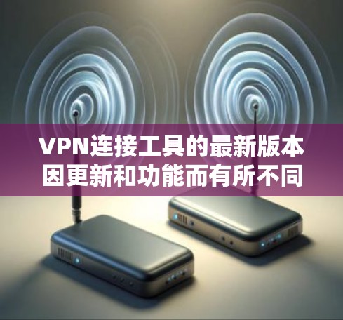 VPN连接工具的最新版本因更新和功能而有所不同,但以下是一些最常用的VPN工具及其特点 VPN连接工具的最新版本因更新和功能而有所不同,但以下是一些最常用的VPN工具及其特点