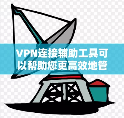 VPN连接辅助工具可以帮助您更高效地管理和管理您的VPN连接。以下是一些常用的VPN连接辅助工具及其使用方法