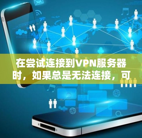 在尝试连接到VPN服务器时,如果总是无法连接,可能是由于配置错误、防火墙设置或其他问题。以下是一些详细的步骤,可以帮助你解决这个问题 在尝试连接到VPN服务器时,如果总是无法连接,可能是由于配置错误、防火墙设置或其他问题。以下是一些详细的步骤,可以帮助你解决这个问题