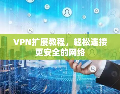 VPN扩展教程，轻松连接更安全的网络