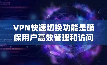 VPN快速切换功能是确保用户高效管理和访问VPN内容的重要技术,以下是其关键点的总结 VPN快速切换功能是确保用户高效管理和访问VPN内容的重要技术,以下是其关键点的总结