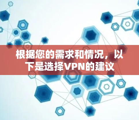 根据您的需求和情况，以下是选择VPN的建议