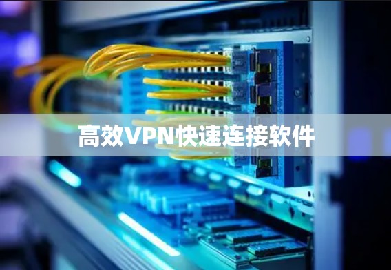 高效VPN快速连接软件