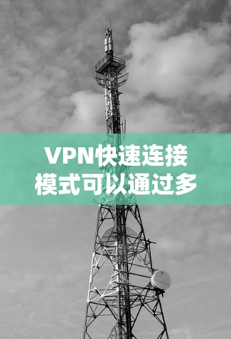 VPN快速连接模式可以通过多种方法优化，以下是一些关键步骤